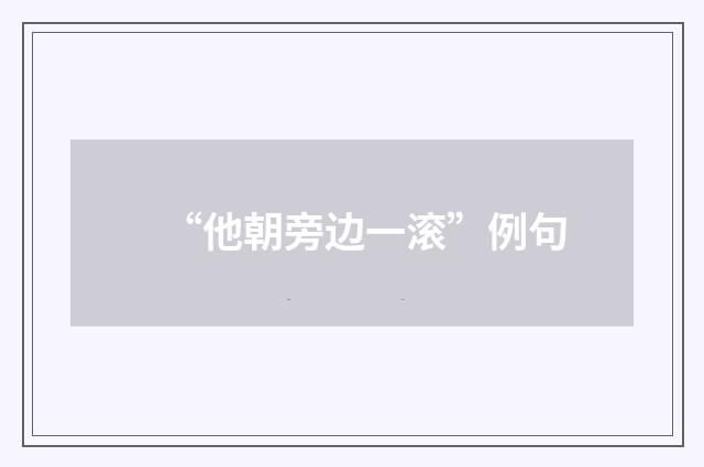 “他朝旁边一滚”例句