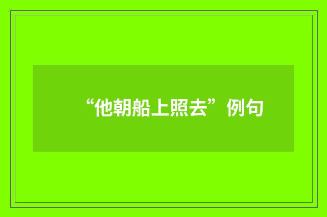 “他朝船上照去”例句