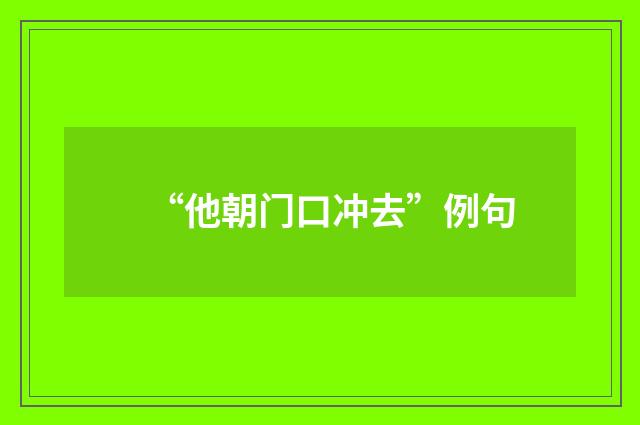 “他朝门口冲去”例句