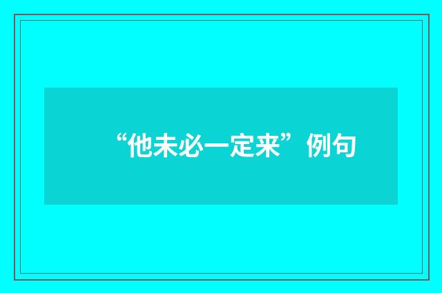 “他未必一定来”例句