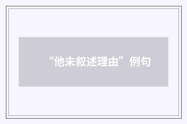 “他未叙述理由”例句