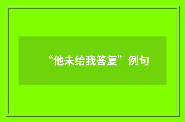 “他未给我答复”例句