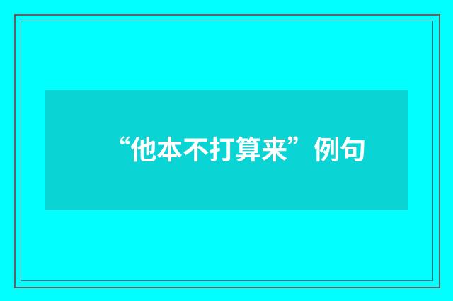 “他本不打算来”例句