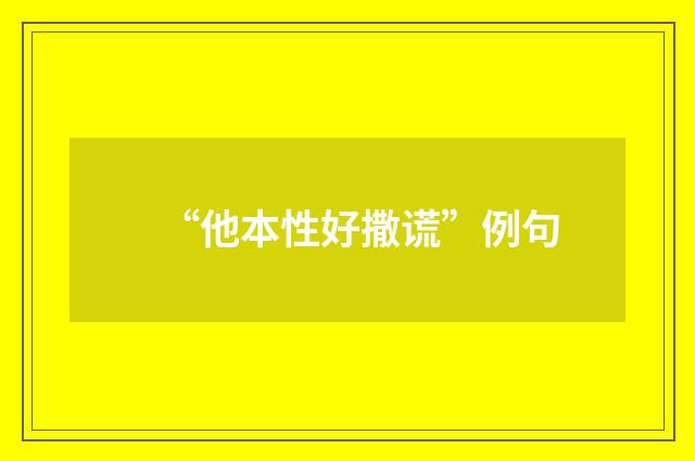 “他本性好撒谎”例句