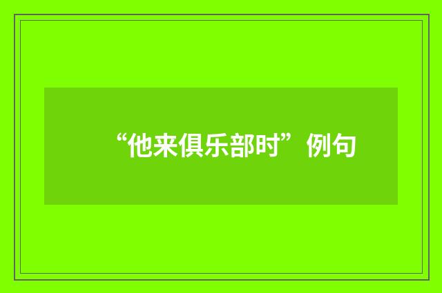 “他来俱乐部时”例句