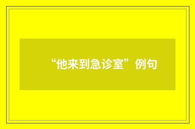 “他来到急诊室”例句