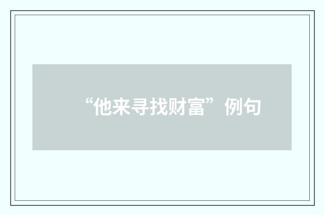 “他来寻找财富”例句