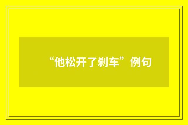 “他松开了刹车”例句