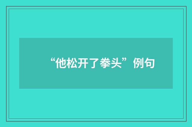 “他松开了拳头”例句