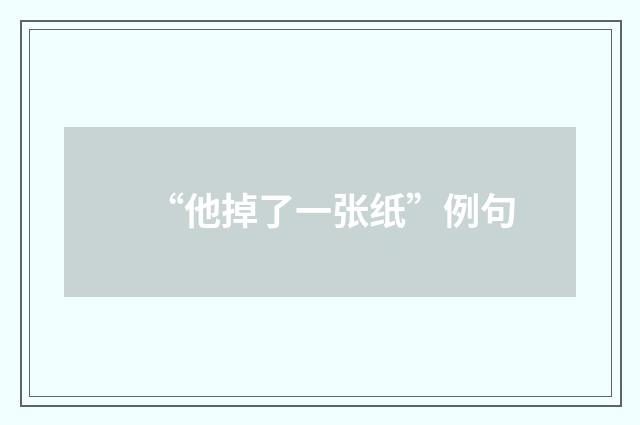 “他掉了一张纸”例句