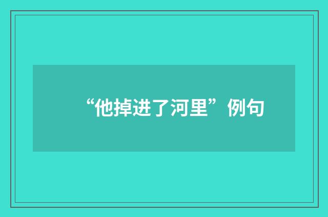 “他掉进了河里”例句