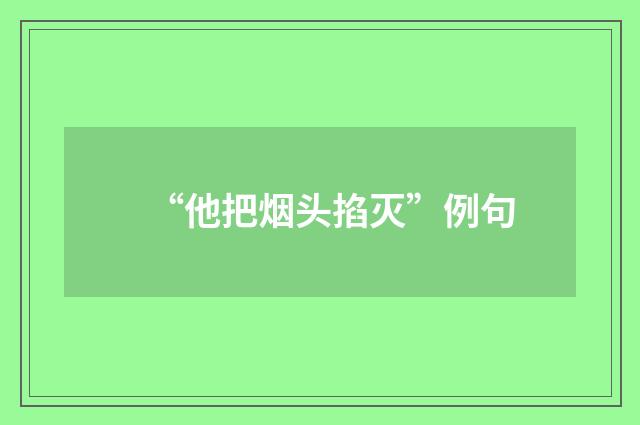 “他把烟头掐灭”例句
