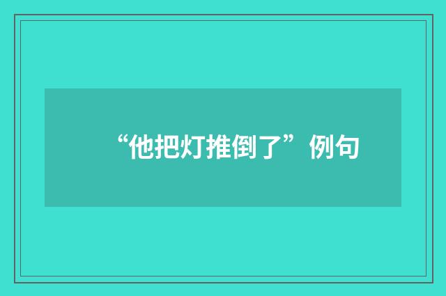 “他把灯推倒了”例句
