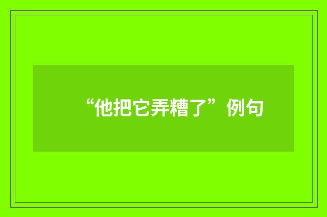 “他把它弄糟了”例句