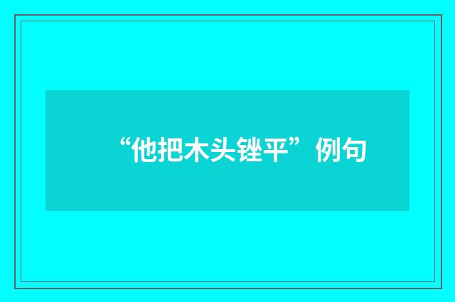 “他把木头锉平”例句