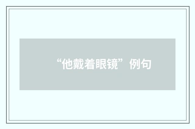 “他戴着眼镜”例句