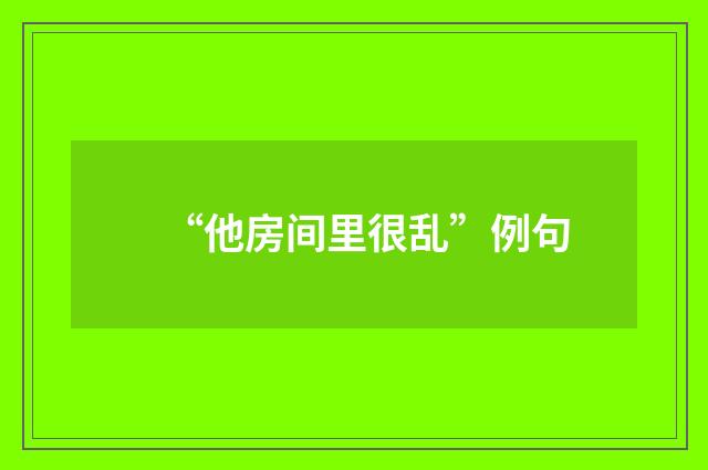 “他房间里很乱”例句