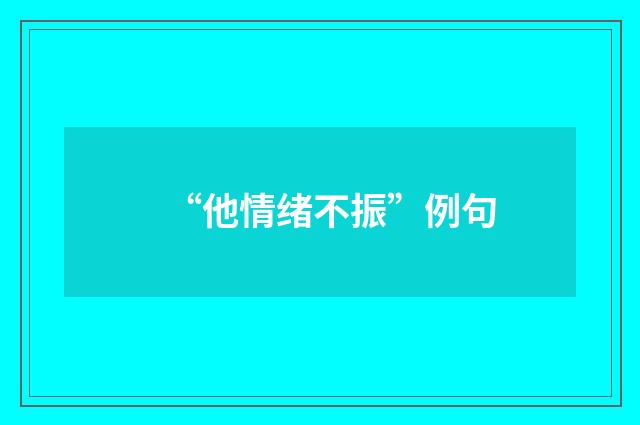 “他情绪不振”例句