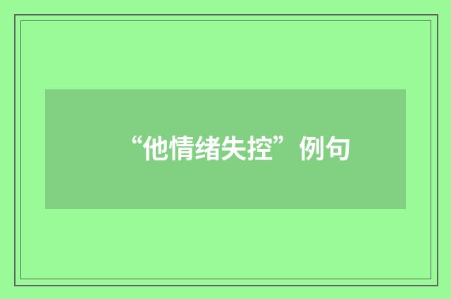“他情绪失控”例句