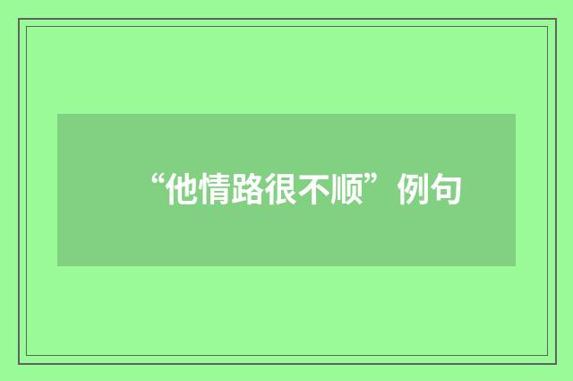 “他情路很不顺”例句