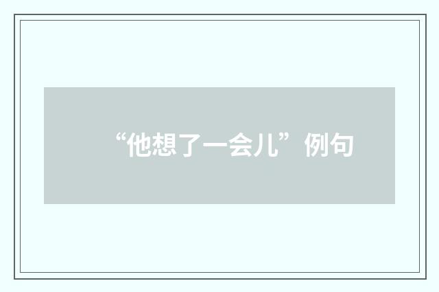 “他想了一会儿”例句