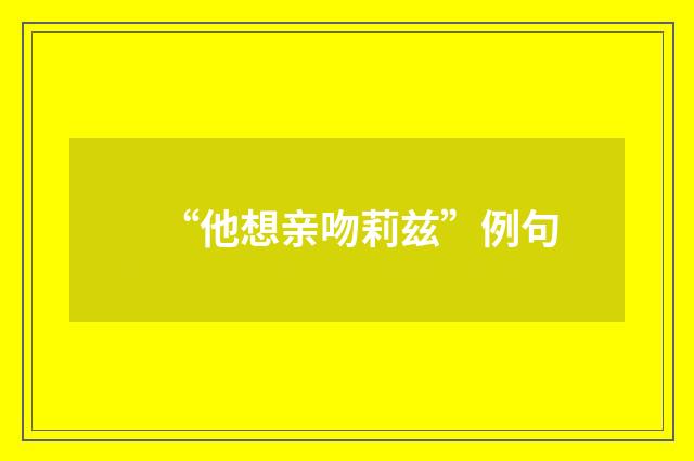 “他想亲吻莉兹”例句