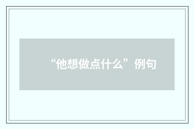 “他想做点什么”例句