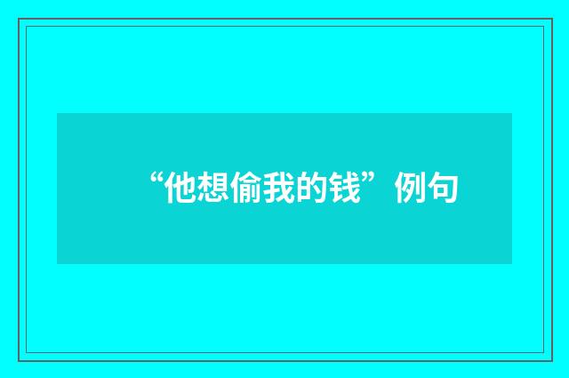 “他想偷我的钱”例句