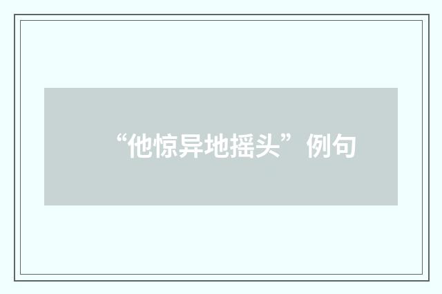 “他惊异地摇头”例句