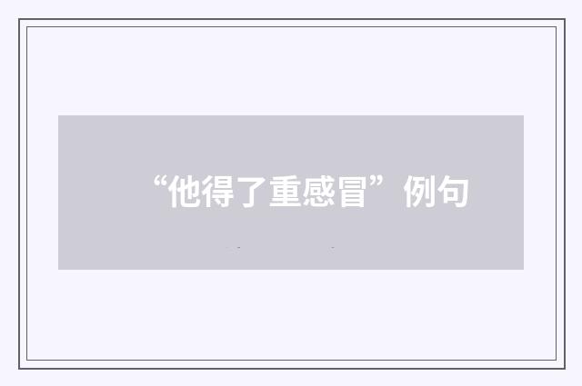 “他得了重感冒”例句
