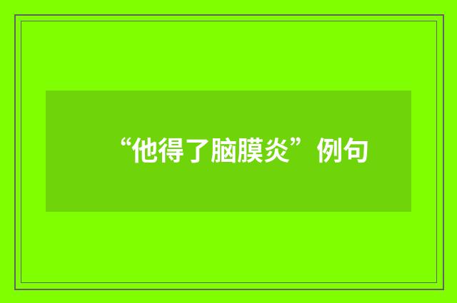 “他得了脑膜炎”例句