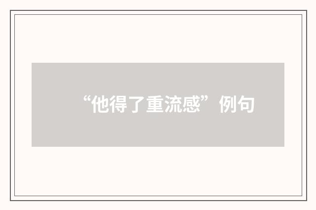 “他得了重流感”例句