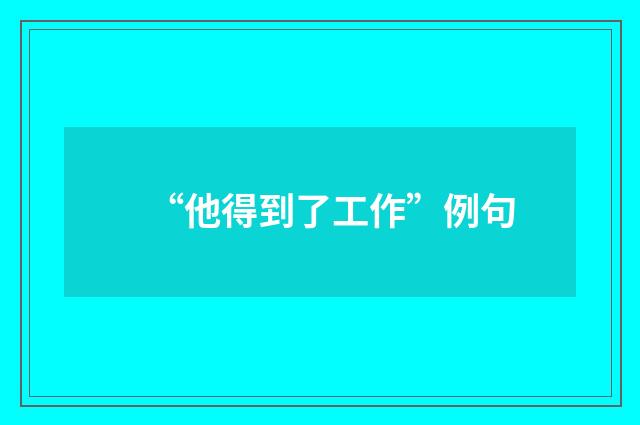 “他得到了工作”例句