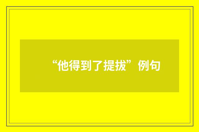 “他得到了提拔”例句