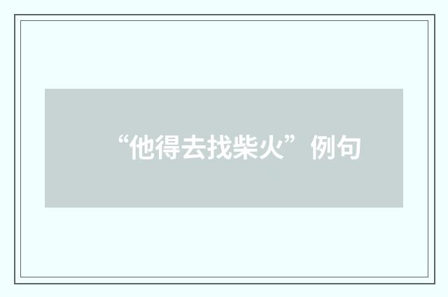 “他得去找柴火”例句