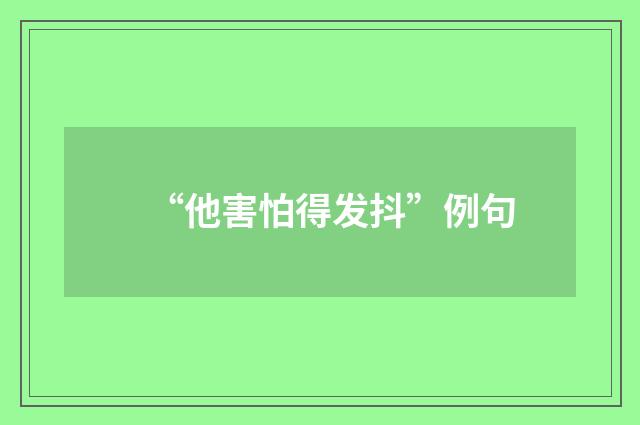 “他害怕得发抖”例句