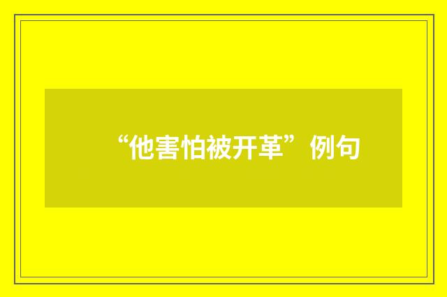 “他害怕被开革”例句