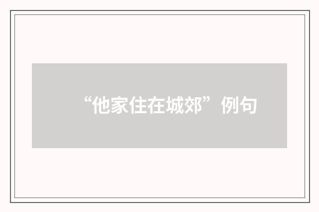 “他家住在城郊”例句