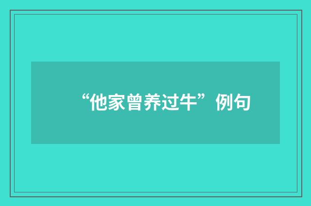 “他家曾养过牛”例句