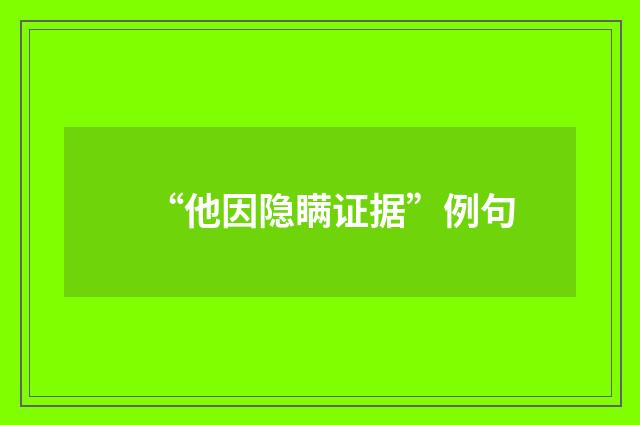 “他因隐瞒证据”例句