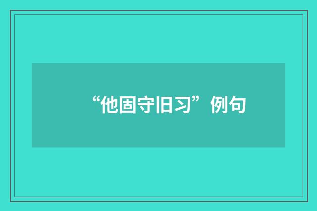 “他固守旧习”例句