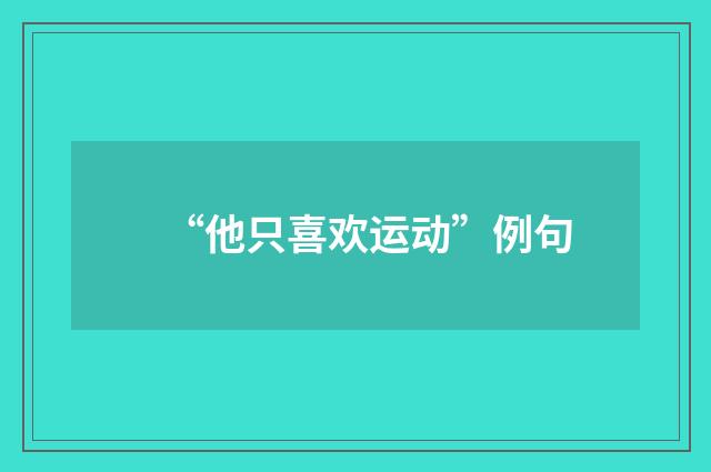 “他只喜欢运动”例句