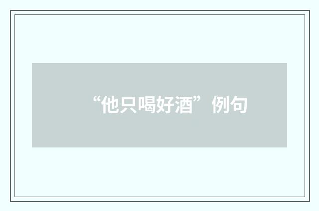 “他只喝好酒”例句