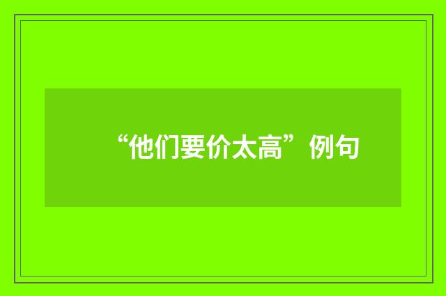“他们要价太高”例句