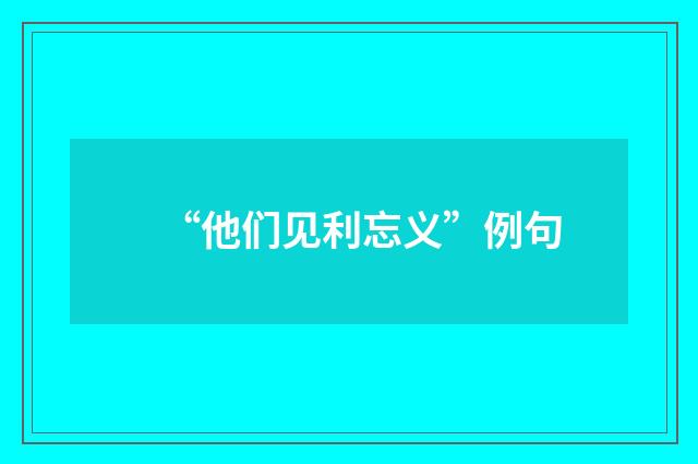 “他们见利忘义”例句