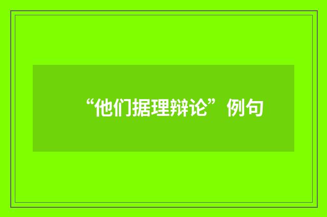 “他们据理辩论”例句