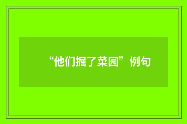“他们掘了菜园”例句