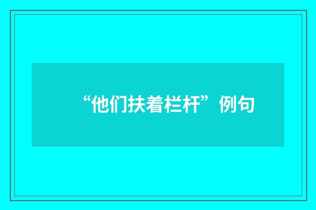 “他们扶着栏杆”例句