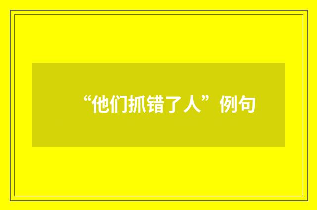 “他们抓错了人”例句