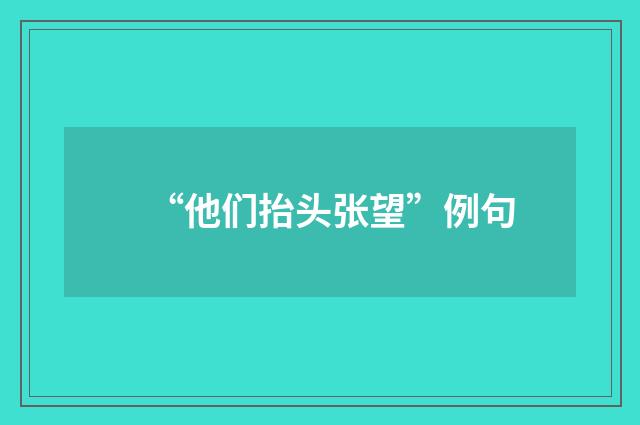 “他们抬头张望”例句